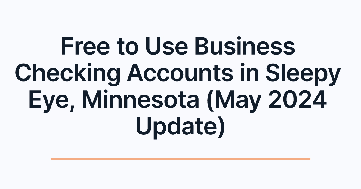Free to Use Business Checking Accounts in Sleepy Eye, Minnesota (May 2024 Update)